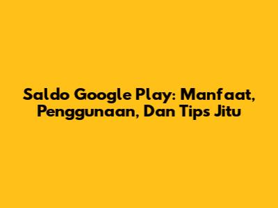 Saldo Google Play: Manfaat, Penggunaan, Dan Tips Jitu