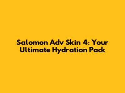 Salomon Adv Skin 4: Your Ultimate Hydration Pack