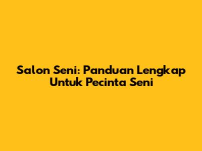 Salon Seni: Panduan Lengkap Untuk Pecinta Seni
