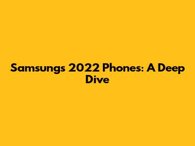 Samsung's 2022 Phones: A Deep Dive