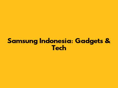 Samsung Indonesia: Gadgets & Tech