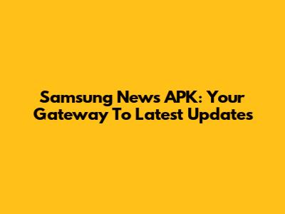 Samsung News APK: Your Gateway To Latest Updates