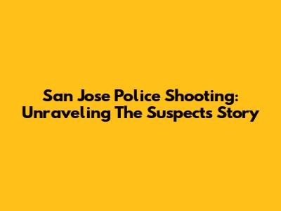 San Jose Police Shooting: Unraveling The Suspect's Story