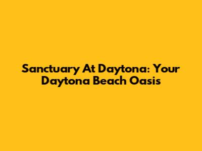 Sanctuary At Daytona: Your Daytona Beach Oasis