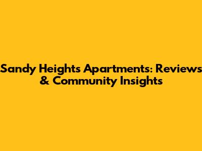 Sandy Heights Apartments: Reviews & Community Insights