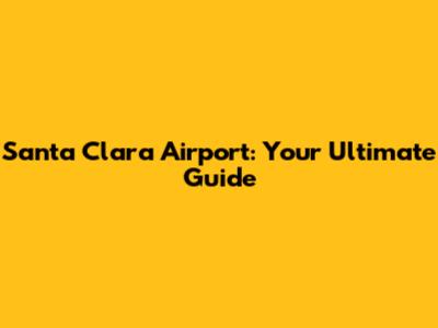 Santa Clara Airport: Your Ultimate Guide