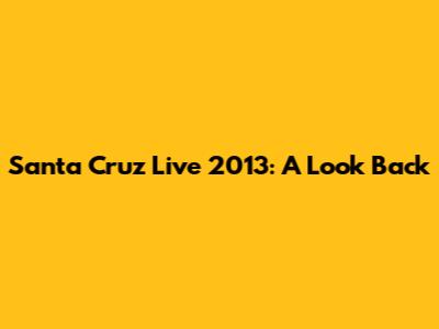 Santa Cruz Live 2013: A Look Back