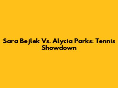 Sara Bejlek Vs. Alycia Parks: Tennis Showdown