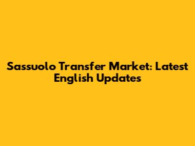 Sassuolo Transfer Market: Latest English Updates
