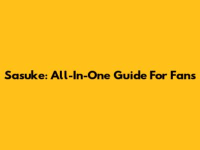 Sasuke: All-In-One Guide For Fans