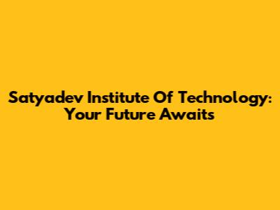 Satyadev Institute Of Technology: Your Future Awaits