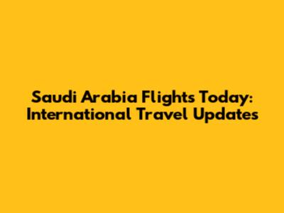 Saudi Arabia Flights Today: International Travel Updates