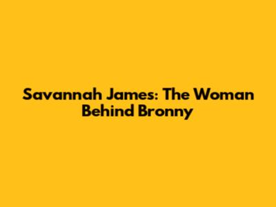 Savannah James: The Woman Behind Bronny