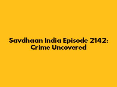 Savdhaan India Episode 2142: Crime Uncovered