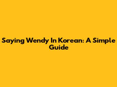 Saying Wendy In Korean: A Simple Guide