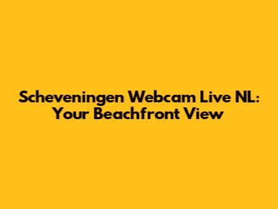 Scheveningen Webcam Live NL: Your Beachfront View