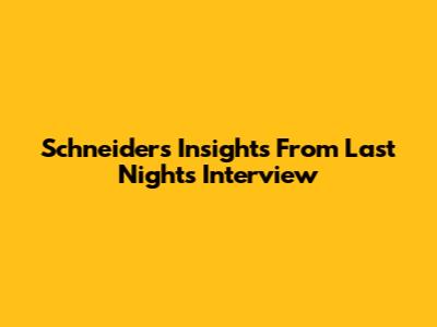 Schneider's Insights From Last Night's Interview