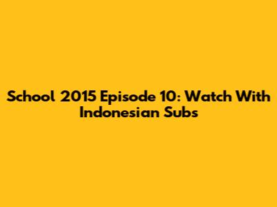 School 2015 Episode 10: Watch With Indonesian Subs