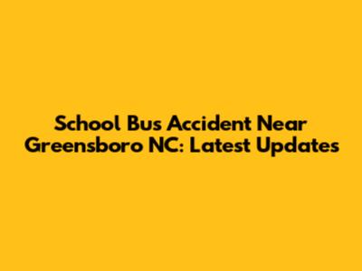 School Bus Accident Near Greensboro NC: Latest Updates