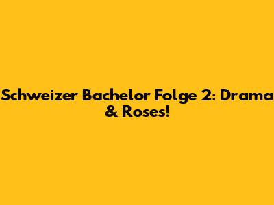 Schweizer Bachelor Folge 2: Drama & Roses!