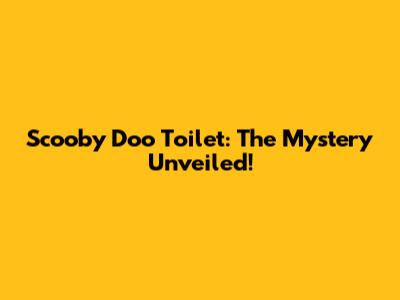 Scooby Doo Toilet: The Mystery Unveiled!