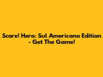 Score! Hero: Sul Americano Edition - Get The Game!