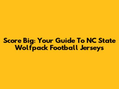 Score Big: Your Guide To NC State Wolfpack Football Jerseys