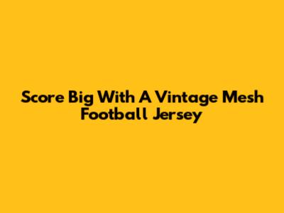 Score Big With A Vintage Mesh Football Jersey