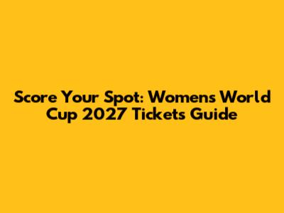 Score Your Spot: Women's World Cup 2027 Tickets Guide