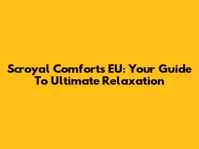 Scroyal Comforts EU: Your Guide To Ultimate Relaxation