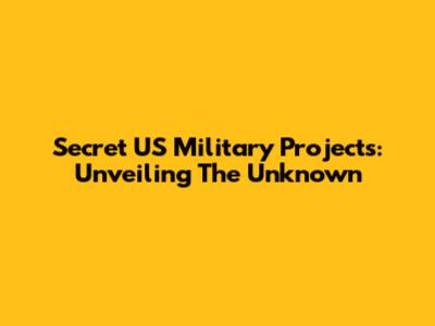 Secret US Military Projects: Unveiling The Unknown