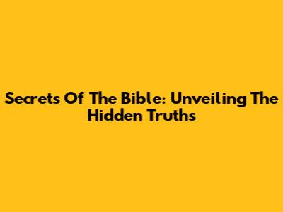 Secrets Of The Bible: Unveiling The Hidden Truths