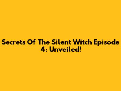 Secrets Of The Silent Witch Episode 4: Unveiled!