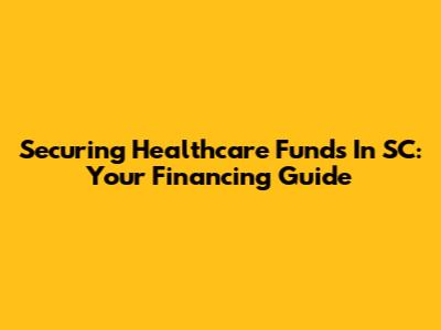Securing Healthcare Funds In SC: Your Financing Guide