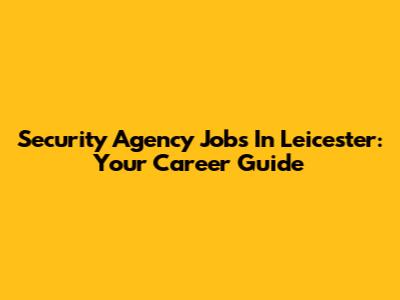 Security Agency Jobs In Leicester: Your Career Guide