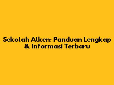 Sekolah Alken: Panduan Lengkap & Informasi Terbaru