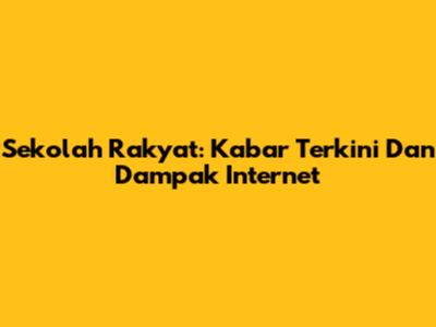 Sekolah Rakyat: Kabar Terkini Dan Dampak Internet
