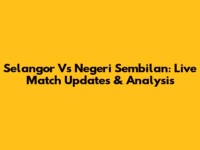 Selangor Vs Negeri Sembilan: Live Match Updates & Analysis