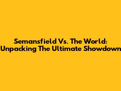 Semansfield Vs. The World: Unpacking The Ultimate Showdown