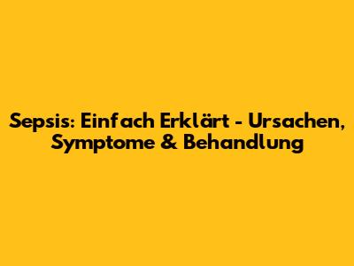 Sepsis: Einfach Erklärt - Ursachen, Symptome & Behandlung