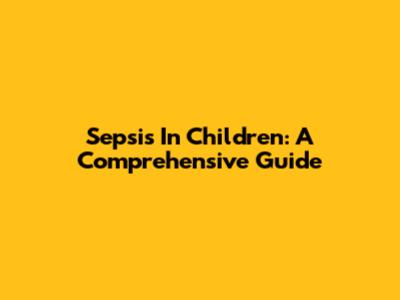 Sepsis In Children: A Comprehensive Guide