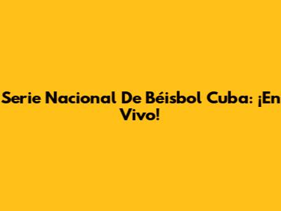 Serie Nacional De Béisbol Cuba: ¡En Vivo!