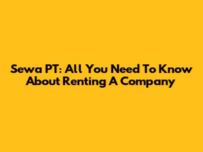 Sewa PT: All You Need To Know About Renting A Company