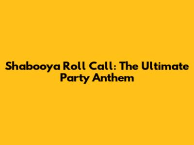 Shabooya Roll Call: The Ultimate Party Anthem