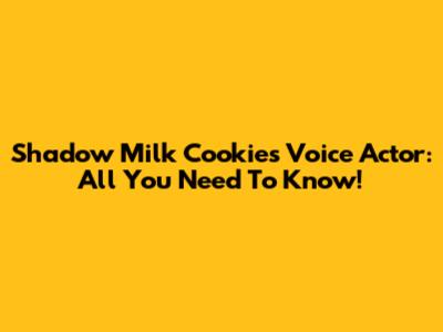 Shadow Milk Cookie's Voice Actor: All You Need To Know!