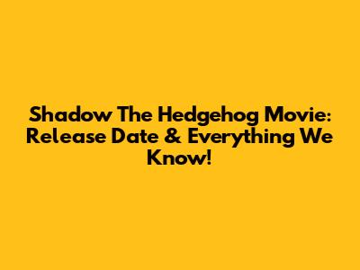 Shadow The Hedgehog Movie: Release Date & Everything We Know!