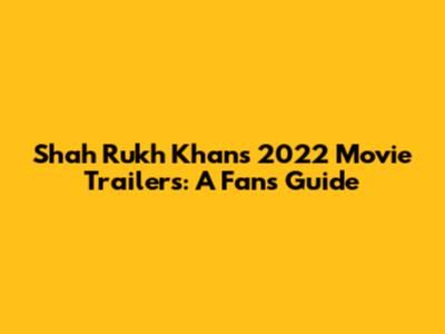 Shah Rukh Khan's 2022 Movie Trailers: A Fan's Guide