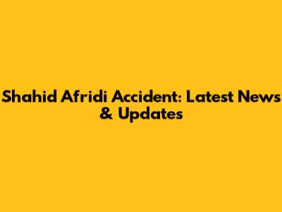 Shahid Afridi Accident: Latest News & Updates