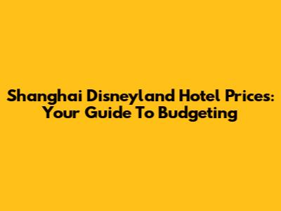 Shanghai Disneyland Hotel Prices: Your Guide To Budgeting