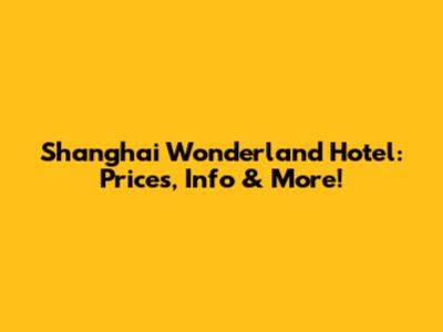 Shanghai Wonderland Hotel: Prices, Info & More!